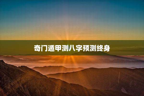 奇门遁甲测八字预测终身