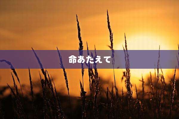 命あたえて