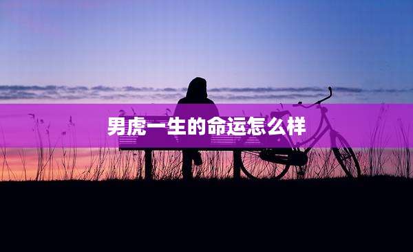 男虎一生的命运怎么样