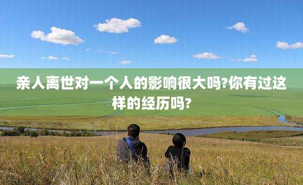 亲人离世对一个人的影响很大吗?你有过这样的经历吗?