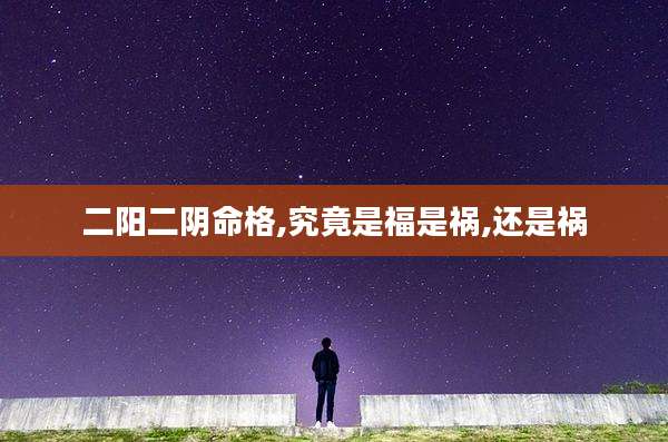 二阳二阴命格,究竟是福是祸,还是祸