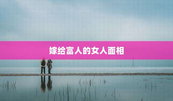 嫁给富人的女人面相