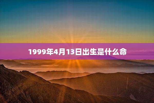 1999年4月13日出生是什么命