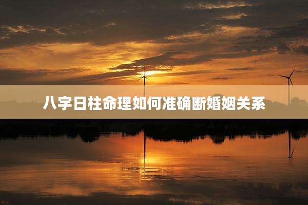 八字日柱命理如何准确断婚姻关系