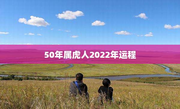 50年属虎人2022年运程