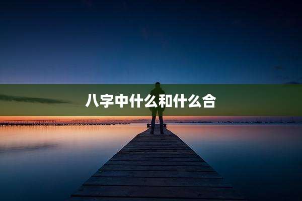 八字中什么和什么合