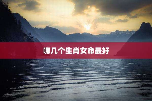 哪几个生肖女命最好