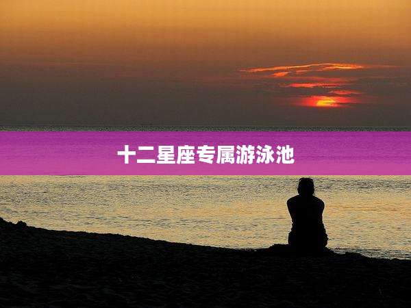 十二星座专属游泳池