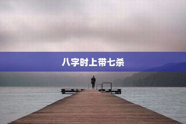 八字时上带七杀