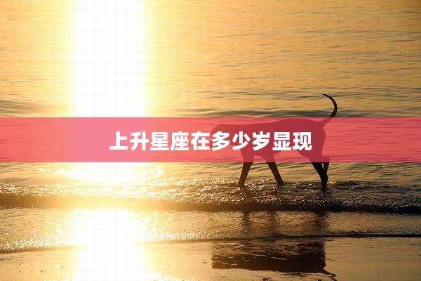 上升星座在多少岁显现
