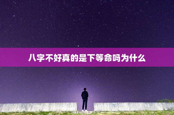 八字不好真的是下等命吗为什么