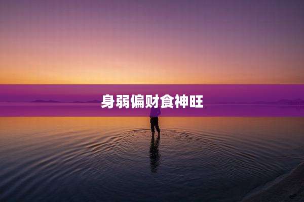 身弱偏财食神旺