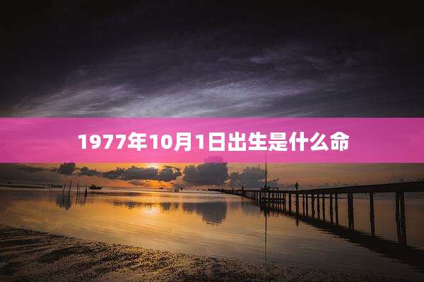 1977年10月1日出生是什么命