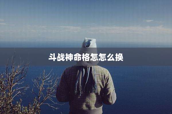斗战神命格怎怎么换