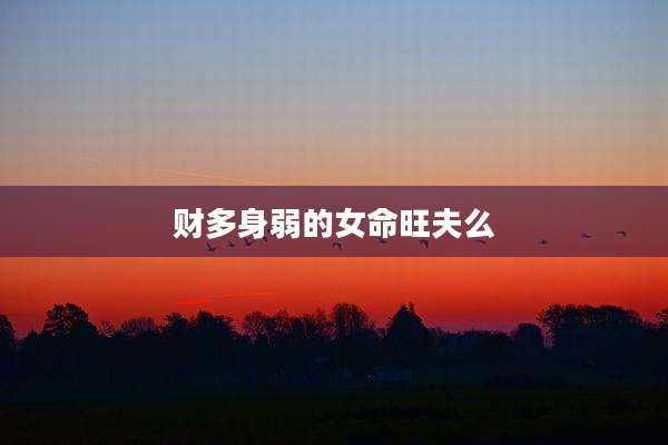 财多身弱的女命旺夫么