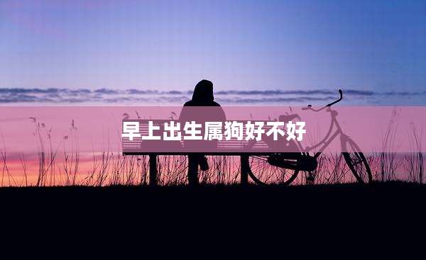 早上出生属狗好不好
