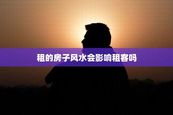 租的房子风水会影响租客吗