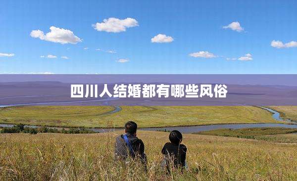 四川人结婚都有哪些风俗