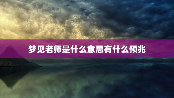 梦见老师是什么意思有什么预兆