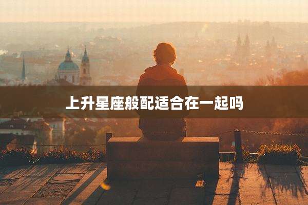 上升星座般配适合在一起吗