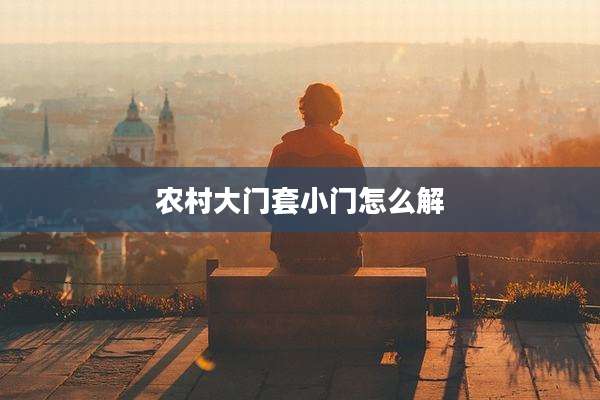农村大门套小门怎么解