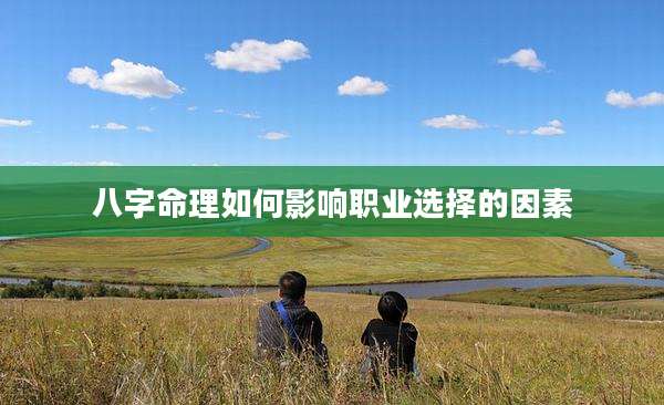 八字命理如何影响职业选择的因素