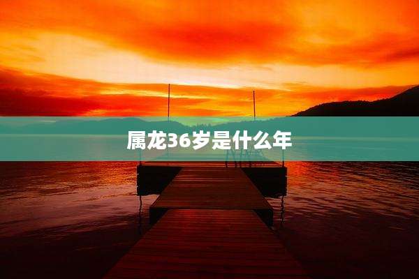 属龙36岁是什么年