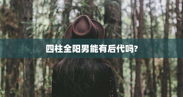 四柱全阳男能有后代吗?