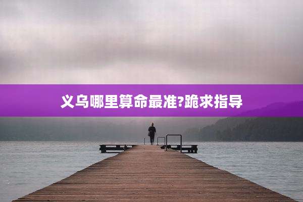 义乌哪里算命最准?跪求指导