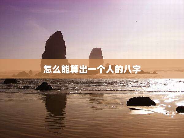 怎么能算出一个人的八字