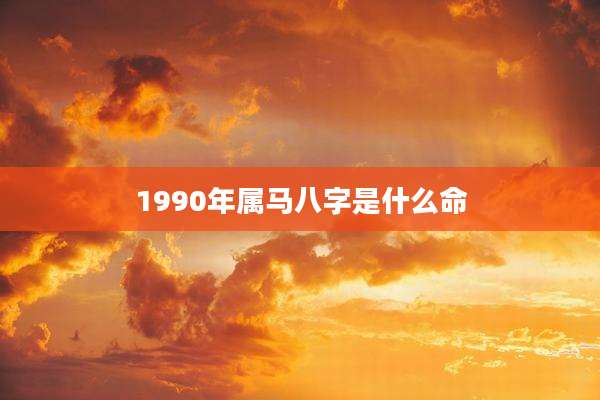 1990年属马八字是什么命