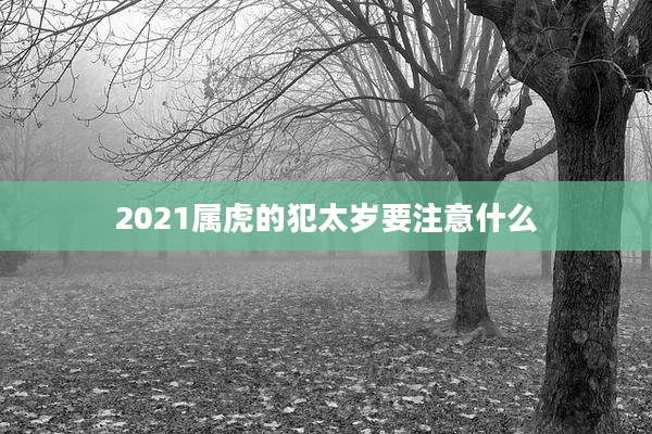 2021属虎的犯太岁要注意什么