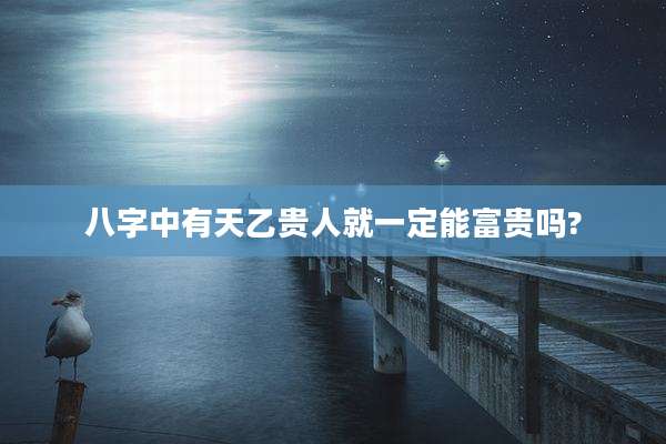 八字中有天乙贵人就一定能富贵吗?