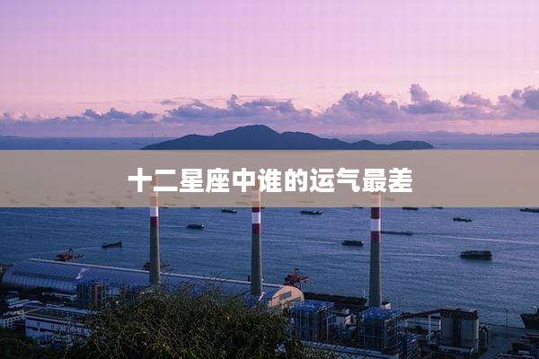 十二星座中谁的运气最差