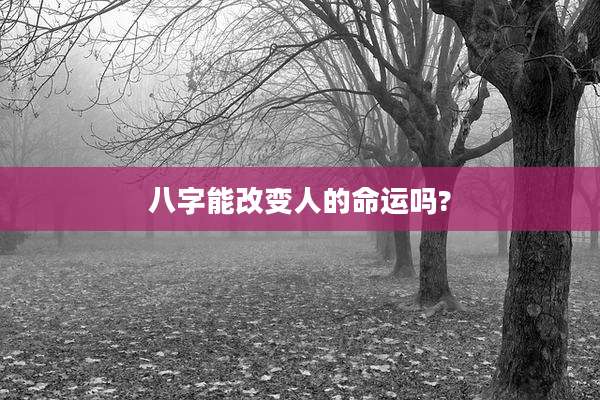 八字能改变人的命运吗?