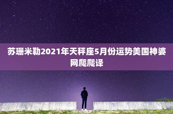 苏珊米勒2021年天秤座5月份运势美国神婆网爬爬译