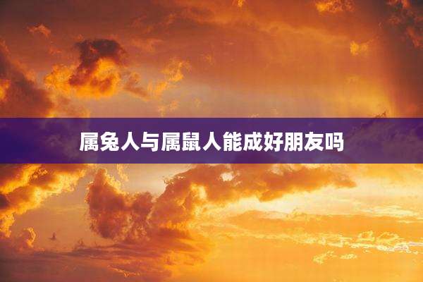 属兔人与属鼠人能成好朋友吗
