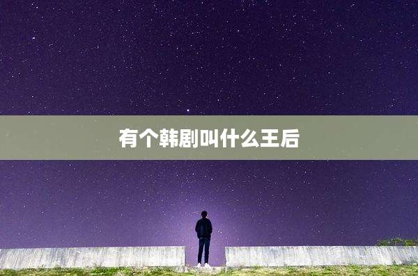 有个韩剧叫什么王后