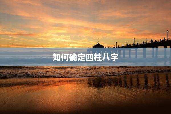 如何确定四柱八字