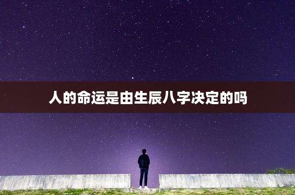 人的命运是由生辰八字决定的吗