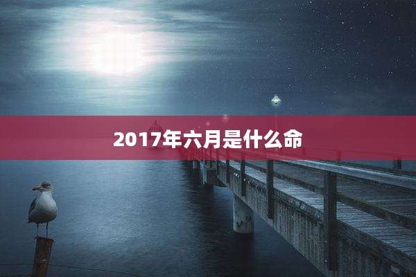 2017年六月是什么命