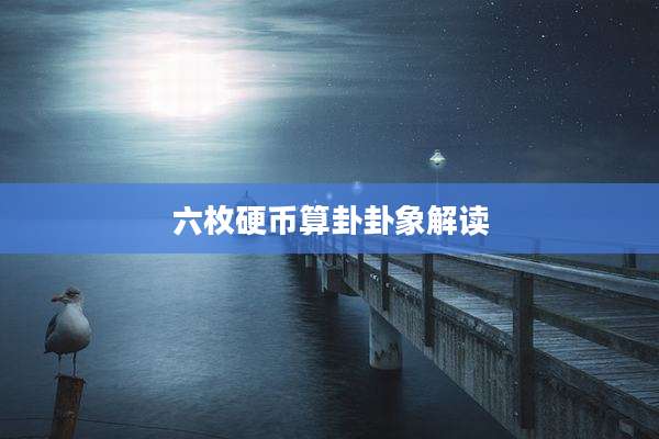 六枚硬币算卦卦象解读