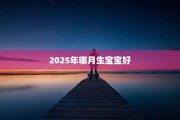 2025年哪月生宝宝好