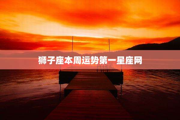 狮子座本周运势第一星座网