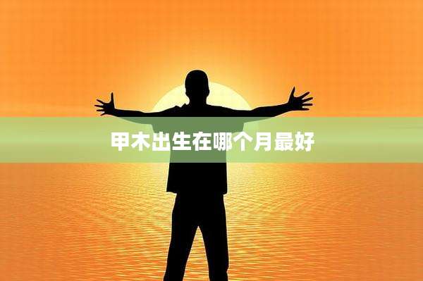 甲木出生在哪个月最好