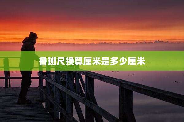 鲁班尺换算厘米是多少厘米
