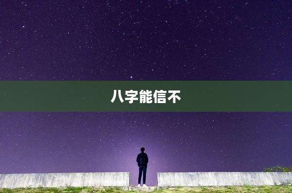 八字能信不