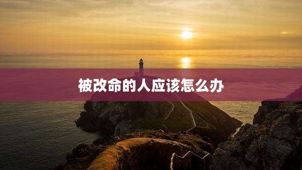被改命的人应该怎么办