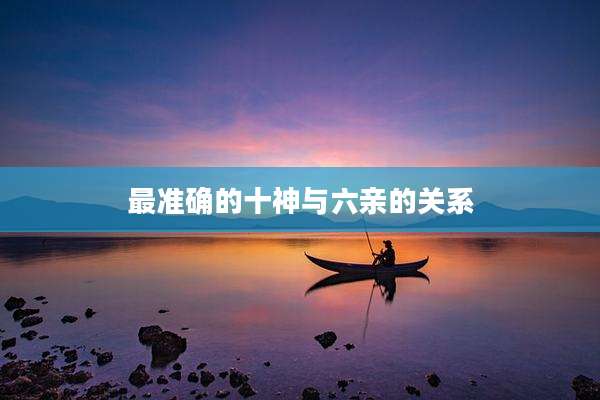最准确的十神与六亲的关系
