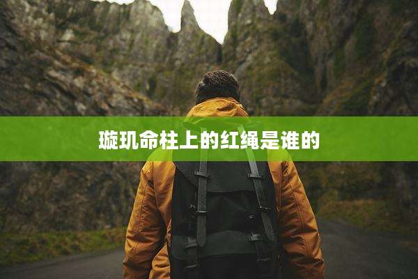 璇玑命柱上的红绳是谁的